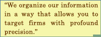 We Organize Our Information In A Way That Allows You To Target Firms With Profound Precision.