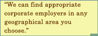 We Can Find Appropriate Corporate Employers In Any Geographical Area You Choose.